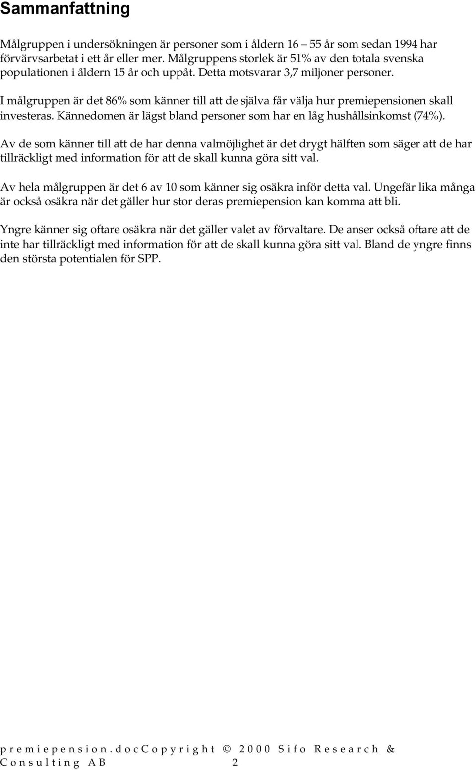 I målgruppen är det 86% som känner till att de själva får välja hur premiepensionen skall investeras. Kännedomen är lägst bland personer som har en låg hushållsinkomst (74%).