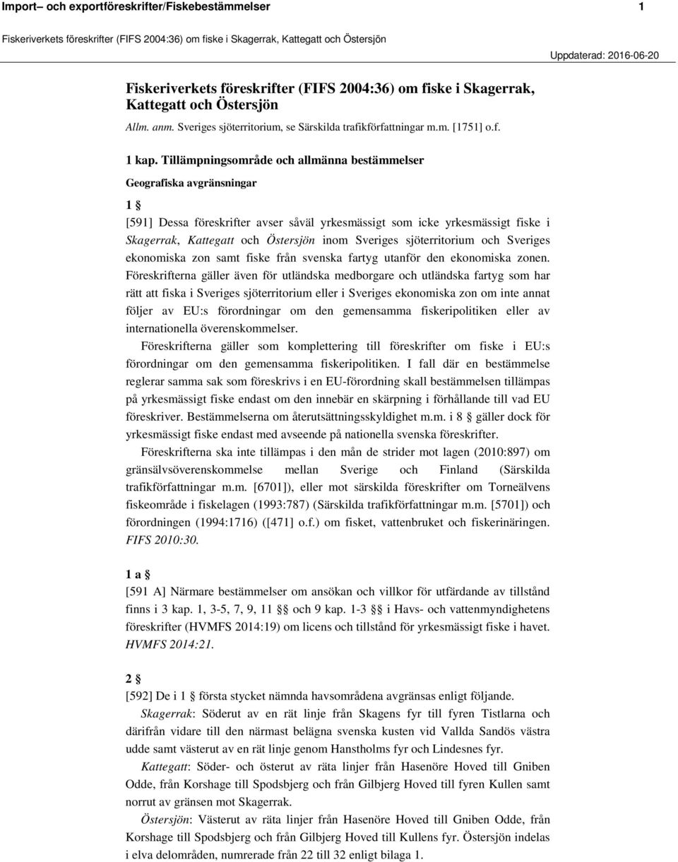 Tillämpningsområde och allmänna bestämmelser Geografiska avgränsningar 1 [591] Dessa föreskrifter avser såväl yrkesmässigt som icke yrkesmässigt fiske i Skagerrak, Kattegatt och Östersjön inom