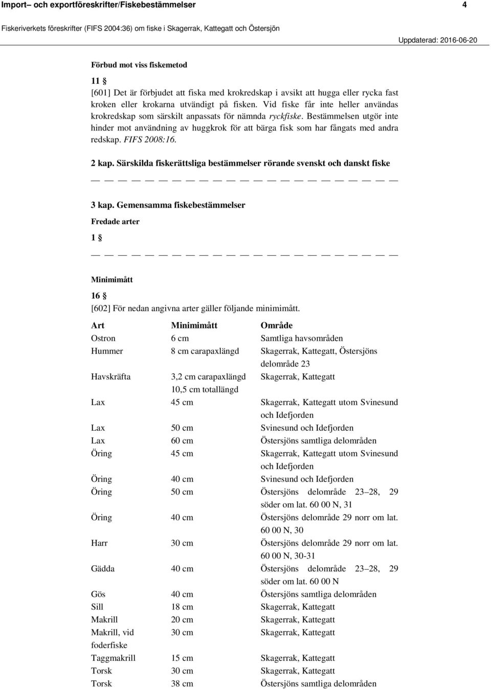 Bestämmelsen utgör inte hinder mot användning av huggkrok för att bärga fisk som har fångats med andra redskap. FIFS 2008:16. 2 kap.