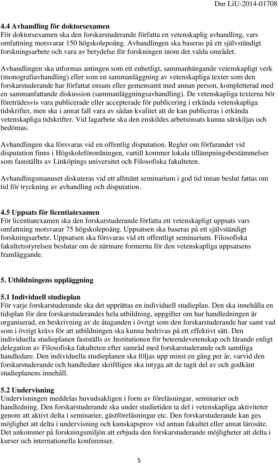 Avhandlingen ska utformas antingen som ett enhetligt, sammanhängande vetenskapligt verk (monografiavhandling) eller som en sammanläggning av vetenskapliga texter som den forskarstuderande har