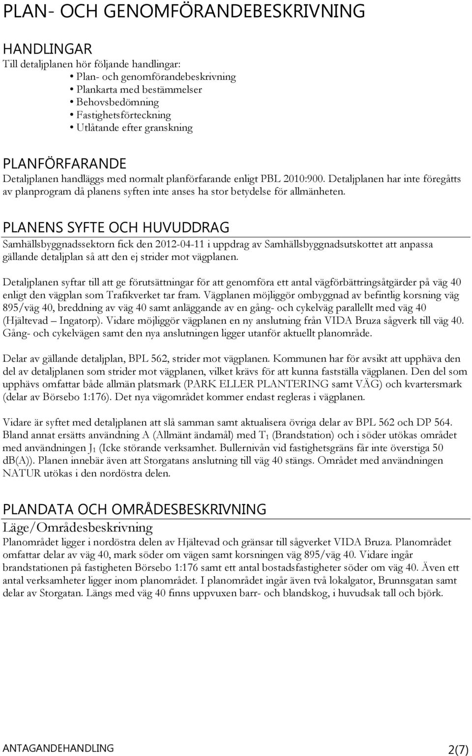 Detaljplanen har inte föregåtts av planprogram då planens syften inte anses ha stor betydelse för allmänheten.