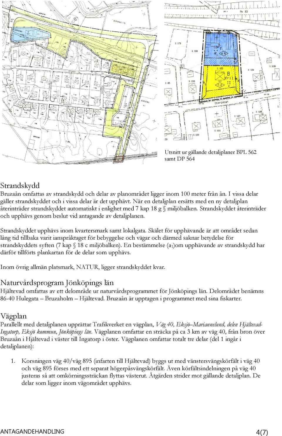 Strandskyddet återinträder och upphävs genom beslut vid antagande av detaljplanen. Strandskyddet upphävs inom kvartersmark samt lokalgata.