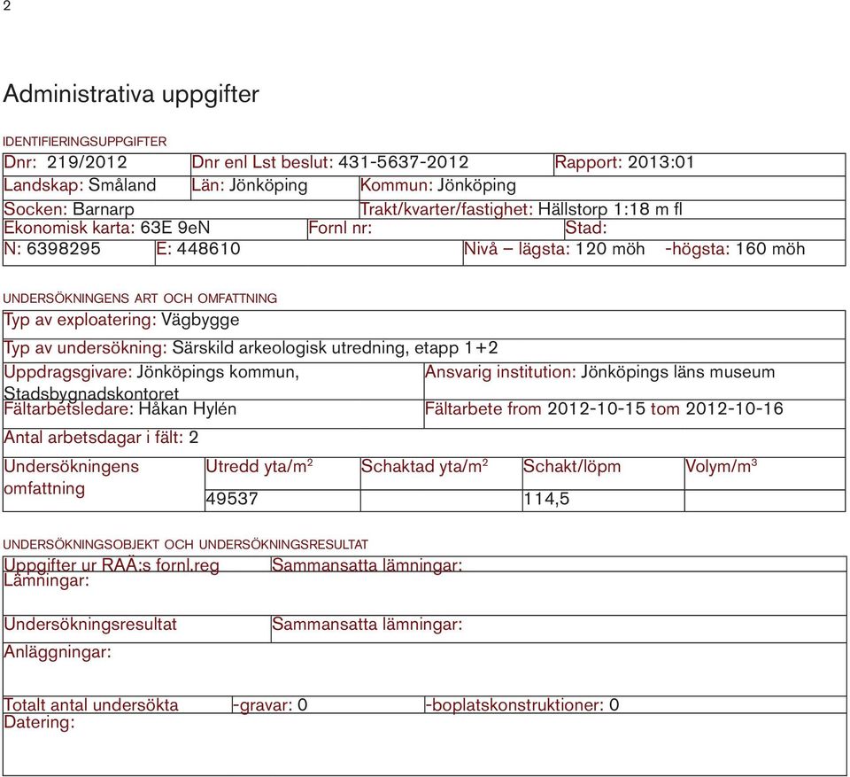 exploatering: Vägbygge Typ av undersökning: Särskild arkeologisk utredning, etapp 1+2 Uppdragsgivare: Jönköpings kommun, Ansvarig institution: Jönköpings läns museum Stadsbygnadskontoret