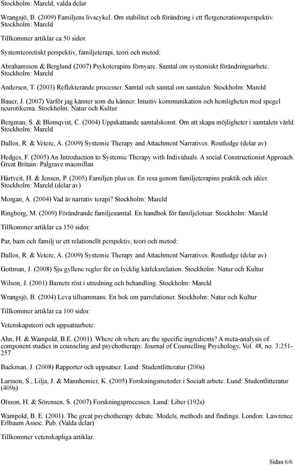 (2003) Reflekterande processer. Samtal och samtal om samtalen. Stockholm: Mareld Bauer, J. (2007) Varför jag känner som du känner. Intuitiv kommunikation och hemligheten med spegel neurotikerna.