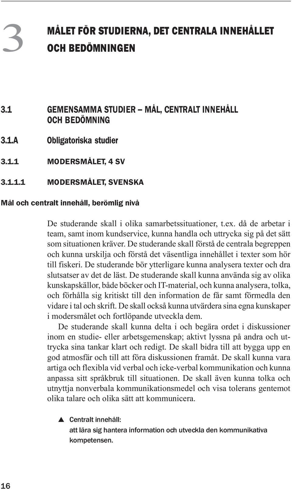 De studerande skall förstå de centrala begreppen och kunna urskilja och förstå det väsentliga innehållet i texter som hör till fiskeri.