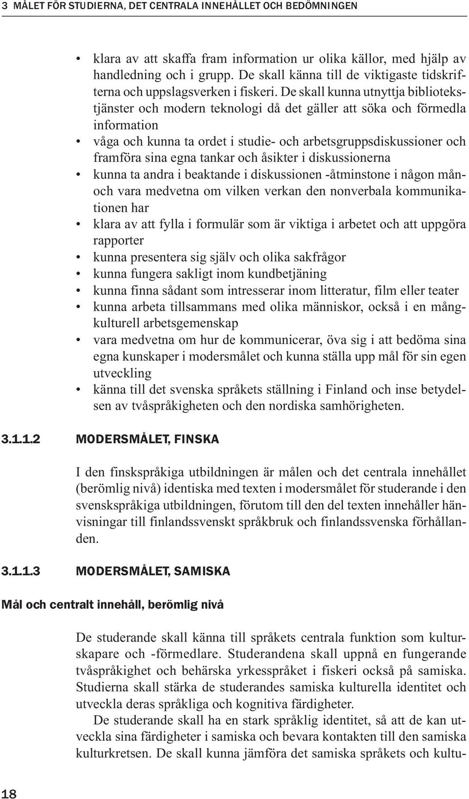 De skall kunna utnyttja bibliotekstjänster och modern teknologi då det gäller att söka och förmedla information våga och kunna ta ordet i studie- och arbetsgruppsdiskussioner och framföra sina egna
