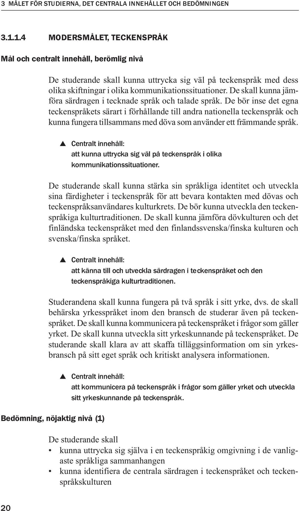 De skall kunna jämföra särdragen i tecknade språk och talade språk.