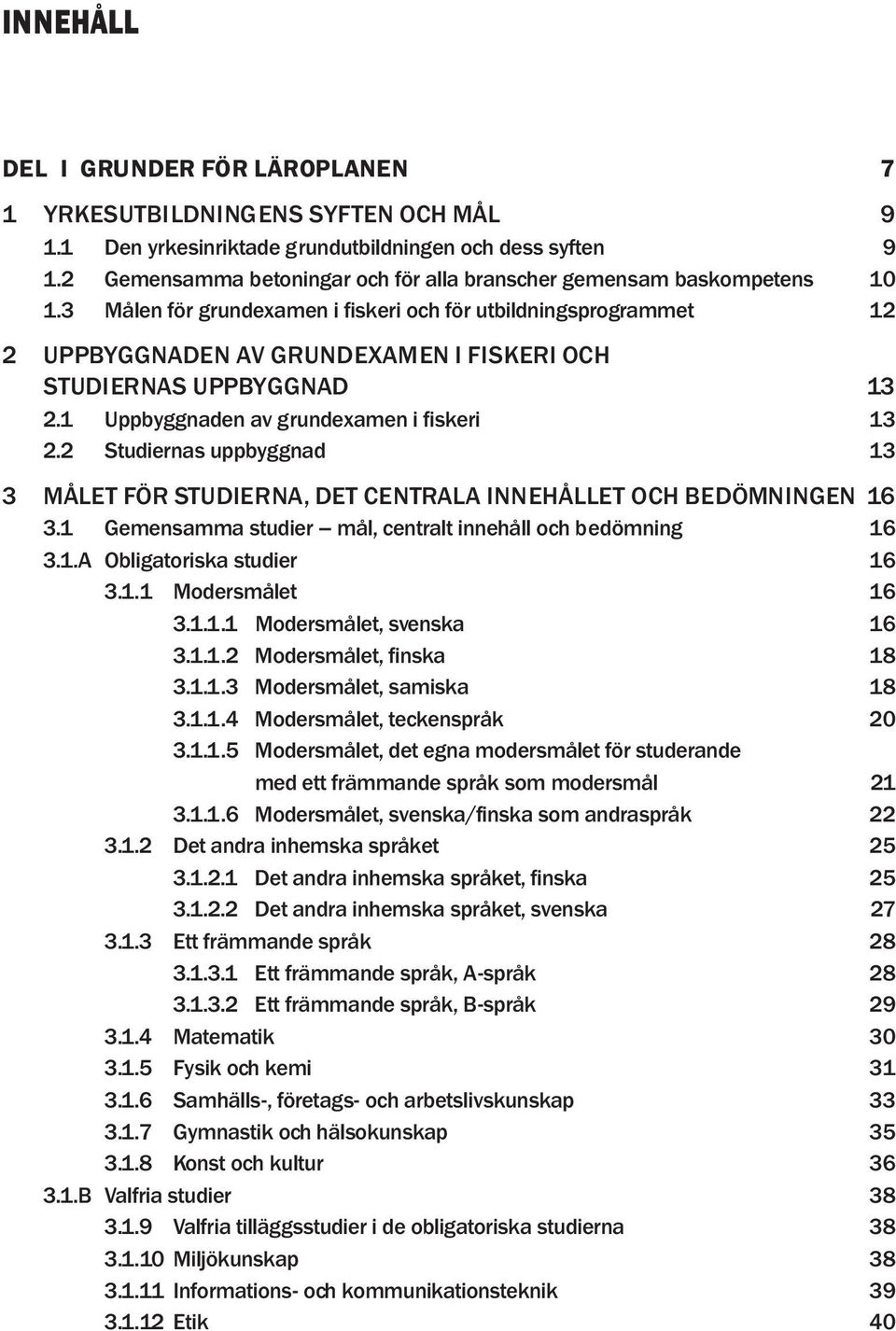 3 Målen för grundexamen i fiskeri och för utbildningsprogrammet 12 2 UPPBYGGNADEN AV GRUNDEXAMEN I FISKERI OCH STUDIERNAS UPPBYGGNAD 13 2.1 Uppbyggnaden av grundexamen i fiskeri 13 2.