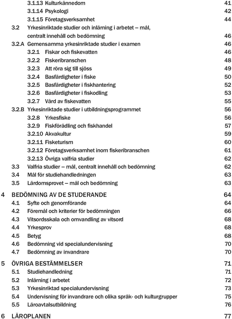 2.7 Vård av fiskevatten 55 3.2.B Yrkesinriktade studier i utbildningsprogrammet 56 3.2.8 Yrkesfiske 56 3.2.9 Fiskförädling och fiskhandel 57 3.2.10 Akvakultur 59 3.2.11 Fisketurism 60 3.2.12 Företagsverksamhet inom fiskeribranschen 61 3.