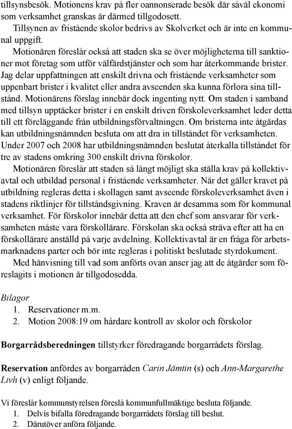 Motionären föreslår också att staden ska se över möjligheterna till sanktioner mot företag som utför välfärdstjänster och som har återkommande brister.