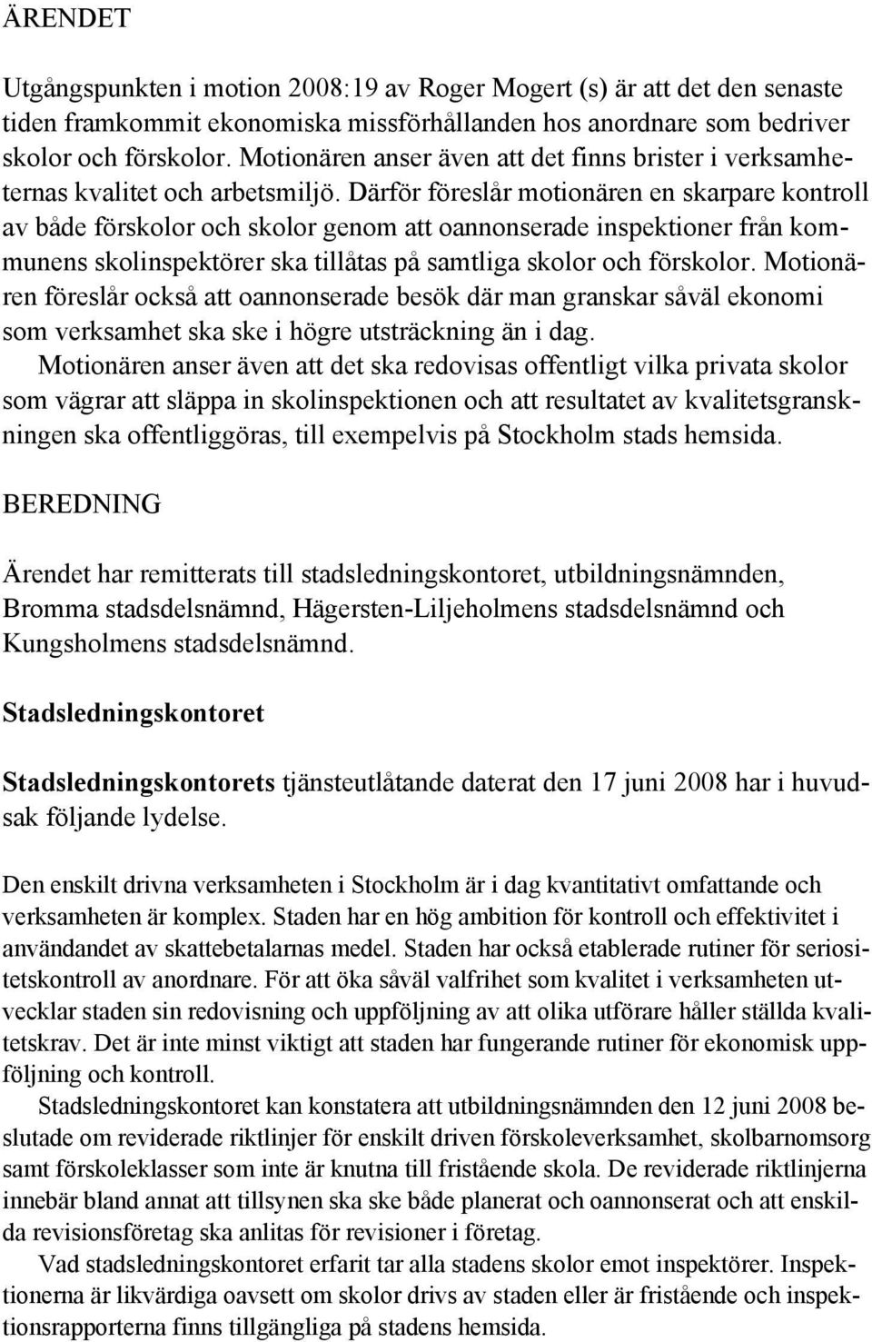 Därför föreslår motionären en skarpare kontroll av både förskolor och skolor genom att oannonserade inspektioner från kommunens skolinspektörer ska tillåtas på samtliga skolor och förskolor.