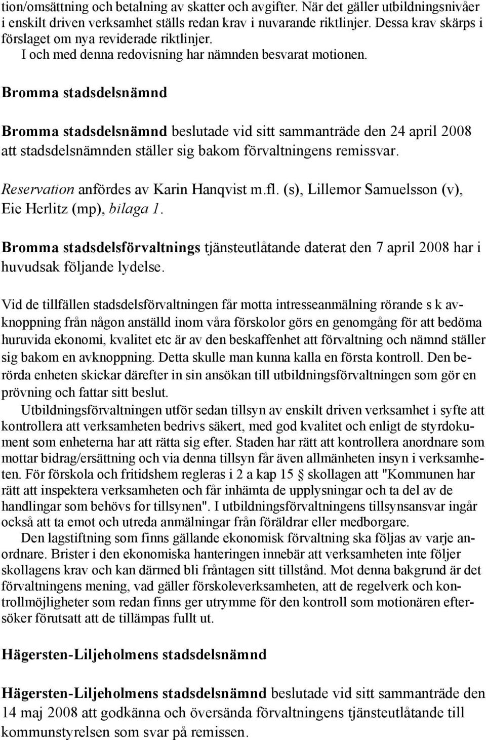Bromma stadsdelsnämnd Bromma stadsdelsnämnd beslutade vid sitt sammanträde den 24 april 2008 att stadsdelsnämnden ställer sig bakom förvaltningens remissvar. Reservation anfördes av Karin Hanqvist m.