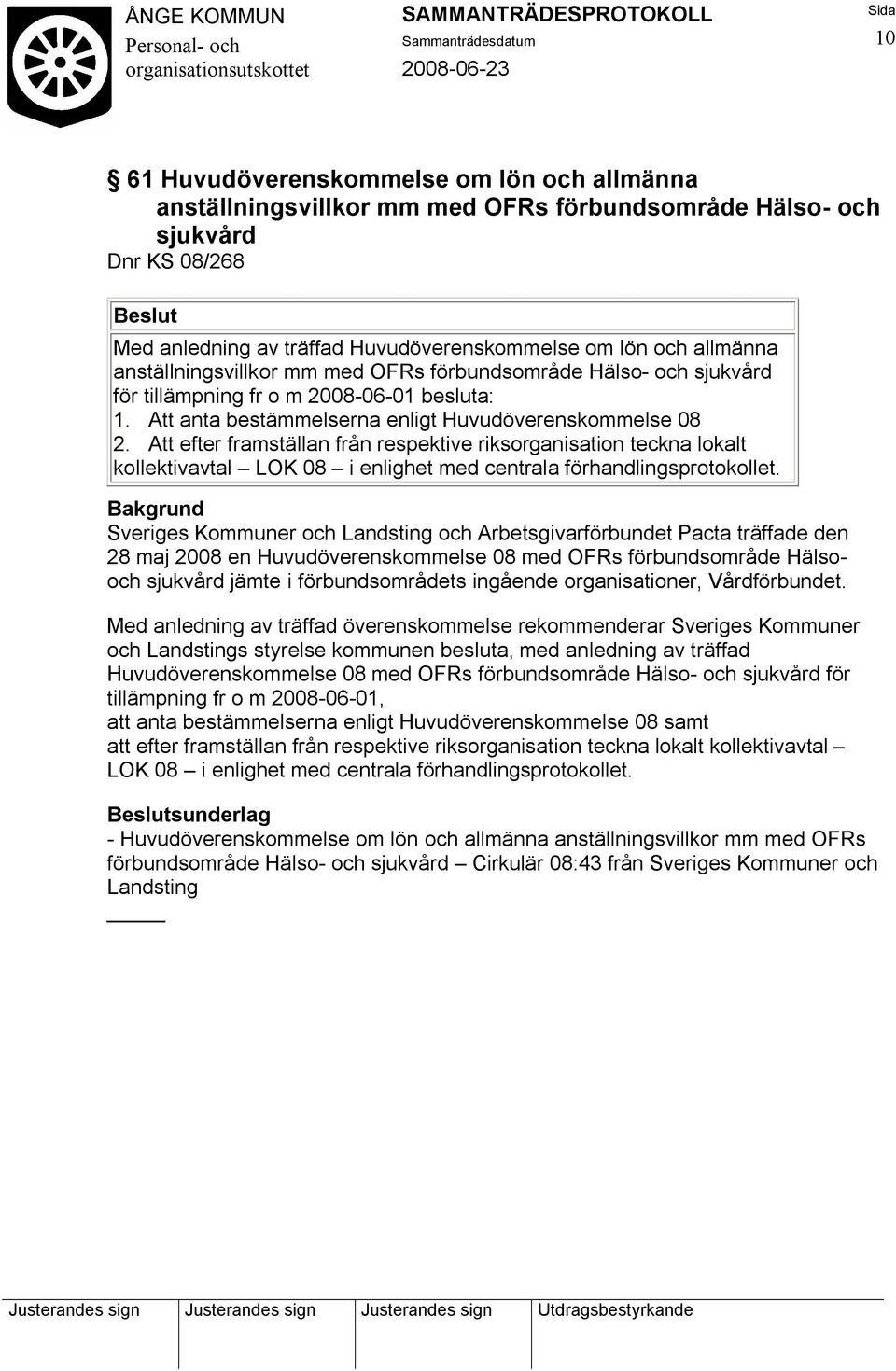 Att efter framställan från respektive riksorganisation teckna lokalt kollektivavtal LOK 08 i enlighet med centrala förhandlingsprotokollet.