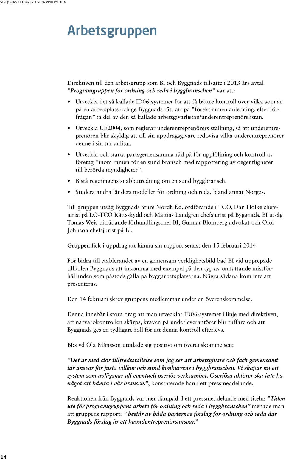 Utveckla UE2004, som reglerar underentreprenörers ställning, så att underentreprenören blir skyldig att till sin uppdragsgivare redovisa vilka underentreprenörer denne i sin tur anlitar.