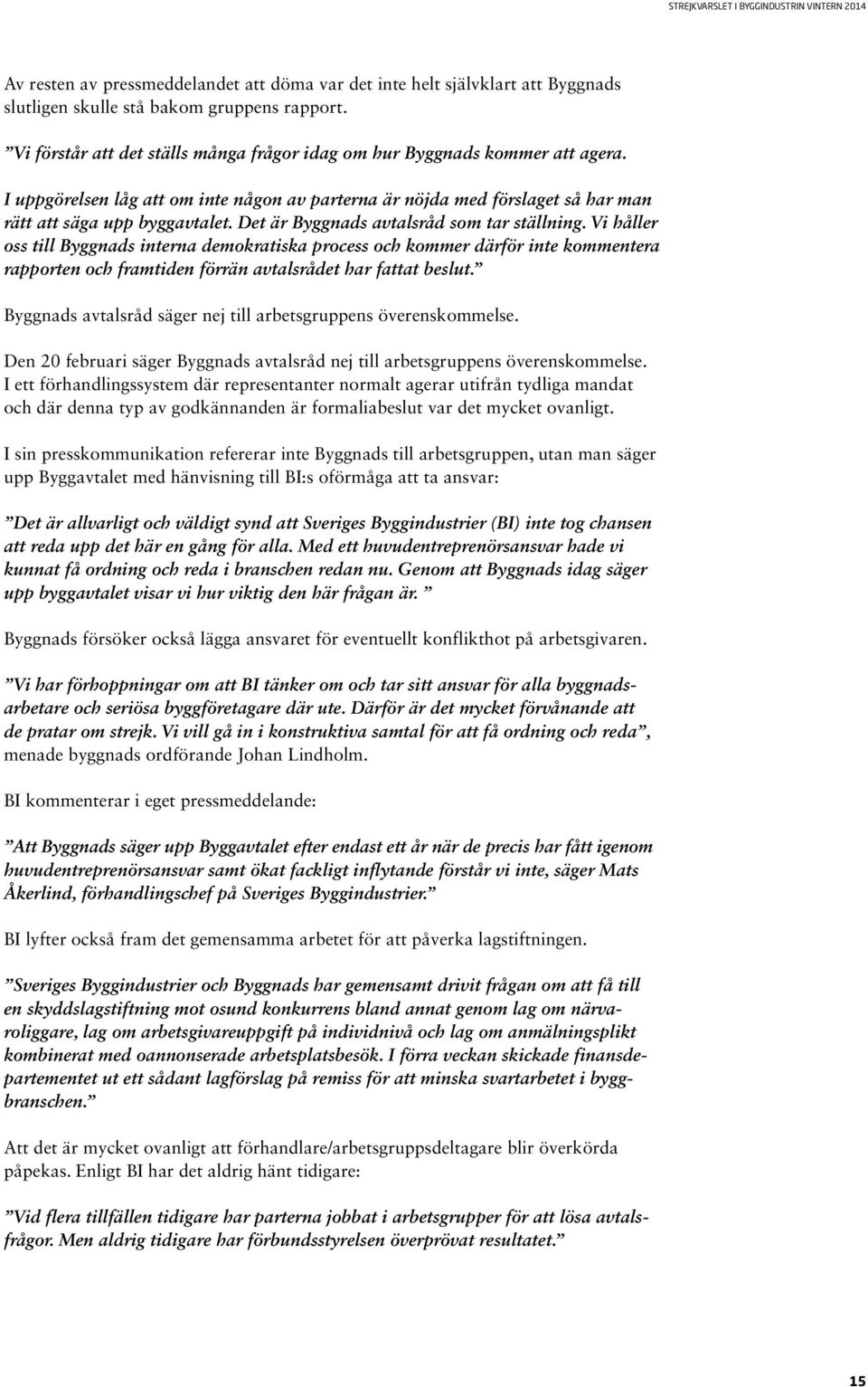 Det är Byggnads avtalsråd som tar ställning. Vi håller oss till Byggnads interna demokratiska process och kommer därför inte kommentera rapporten och framtiden förrän avtalsrådet har fattat beslut.
