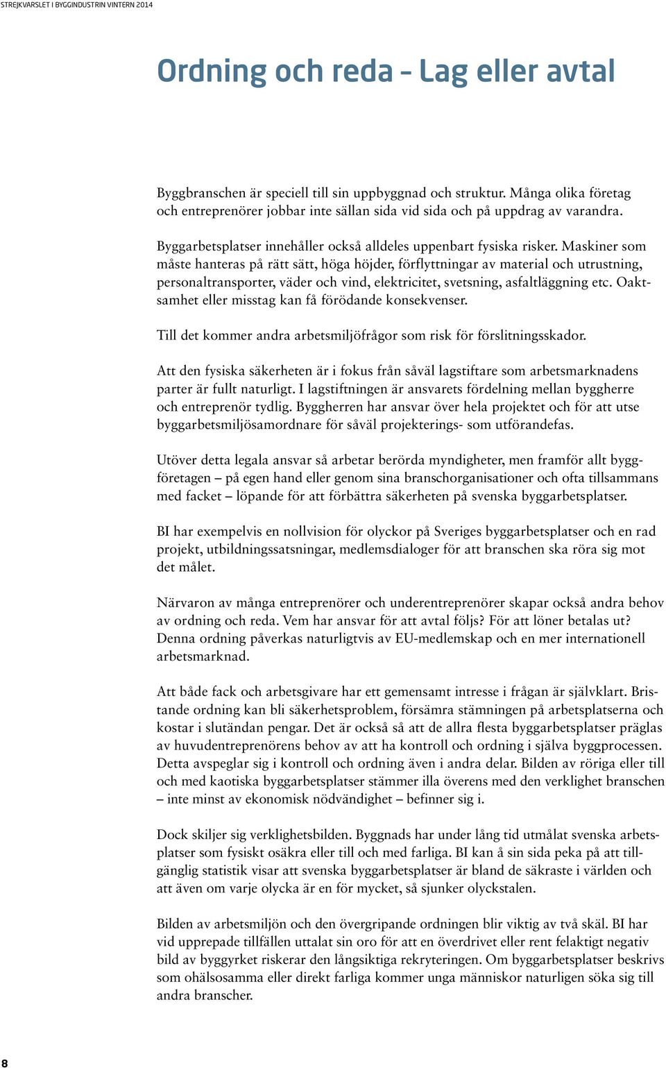 Maskiner som måste hanteras på rätt sätt, höga höjder, förflyttningar av material och utrustning, personaltransporter, väder och vind, elektricitet, svetsning, asfaltläggning etc.