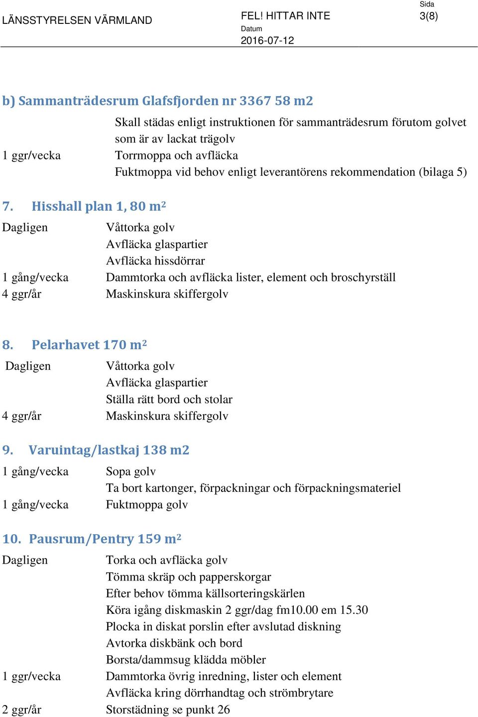 Hisshall plan 1, 80 m 2 Avfläcka glaspartier Avfläcka hissdörrar 1 gång/vecka Dammtorka och avfläcka lister, element och broschyrställ 4 ggr/år Maskinskura skiffergolv 8.