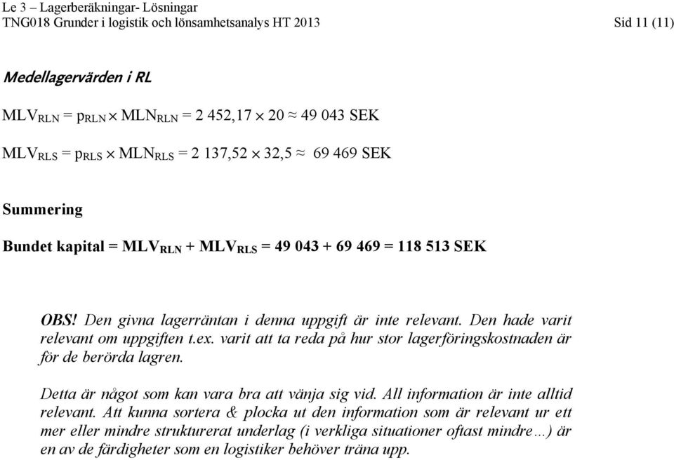 varit att ta reda på hur stor lagerföringskostnaden är för de berörda lagren. Detta är något som kan vara bra att vänja sig vid. All information är inte alltid relevant.