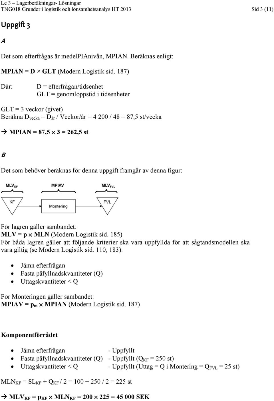 B Det som behöver beräknas för denna uppgift framgår av denna figur: För lagren gäller sambandet: MLV = p MLN (Modern Logistik sid.