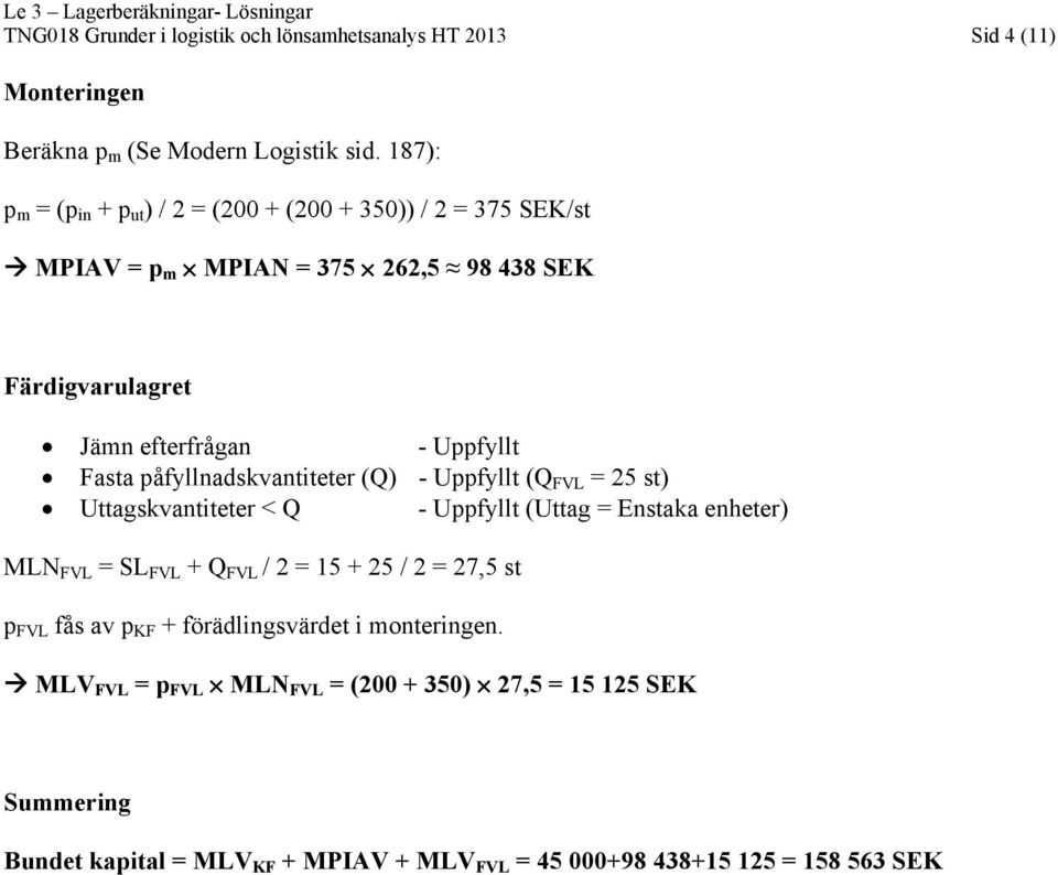 Fasta påfyllnadskvantiteter (Q) - Uppfyllt (Q FVL = 25 st) Uttagskvantiteter < Q - Uppfyllt (Uttag = Enstaka enheter) MLN FVL = SL FVL + Q FVL / 2 = 15 + 25 /