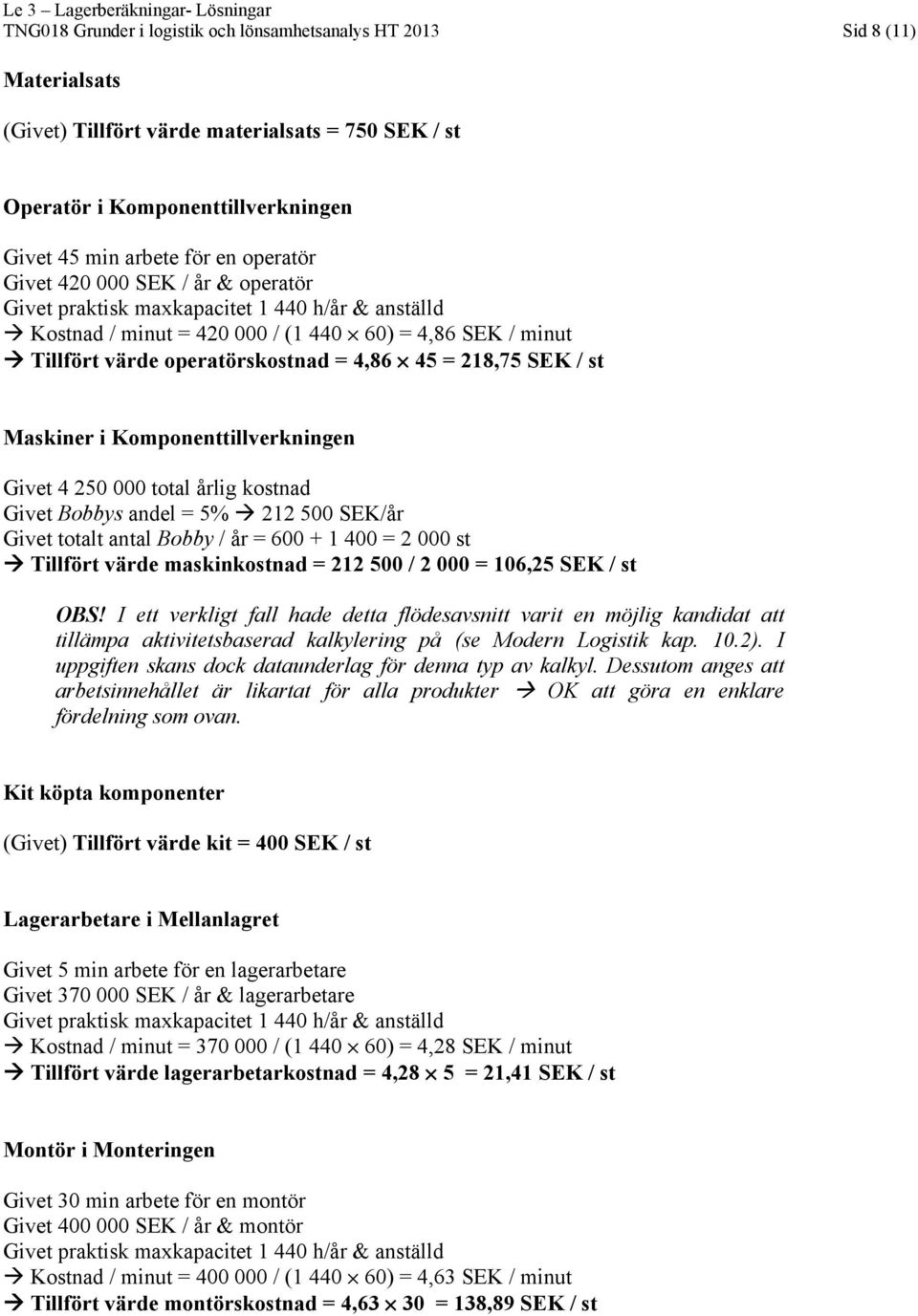 218,75 SEK / st Maskiner i Komponenttillverkningen Givet 4 250 000 total årlig kostnad Givet Bobbys andel = 5% 212 500 SEK/år Givet totalt antal Bobby / år = 600 + 1 400 = 2 000 st Tillfört värde