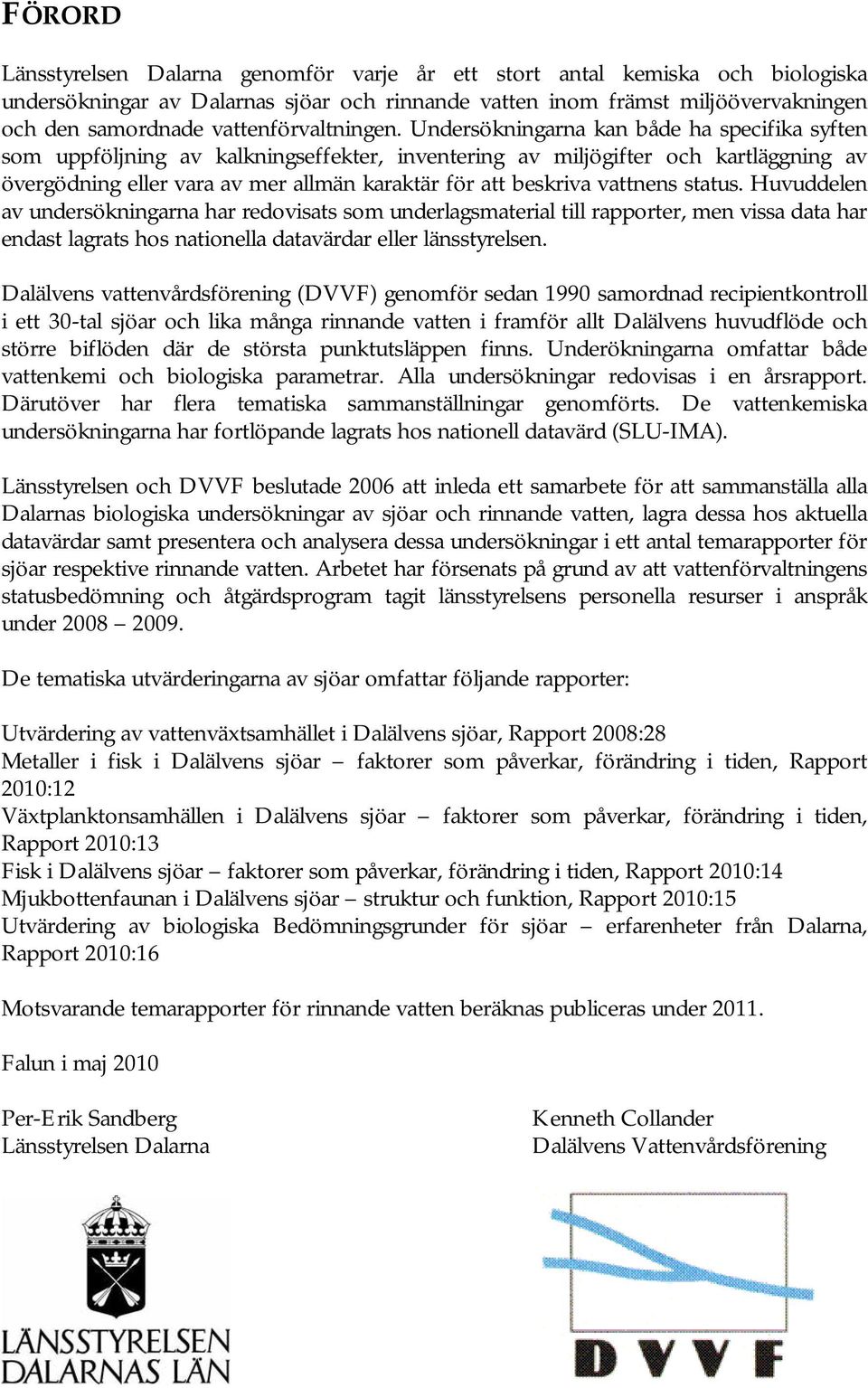 Undersökningarna kan både ha specifika syften som uppföljning av kalkningseffekter, inventering av miljögifter och kartläggning av övergödning eller vara av mer allmän karaktär för att beskriva