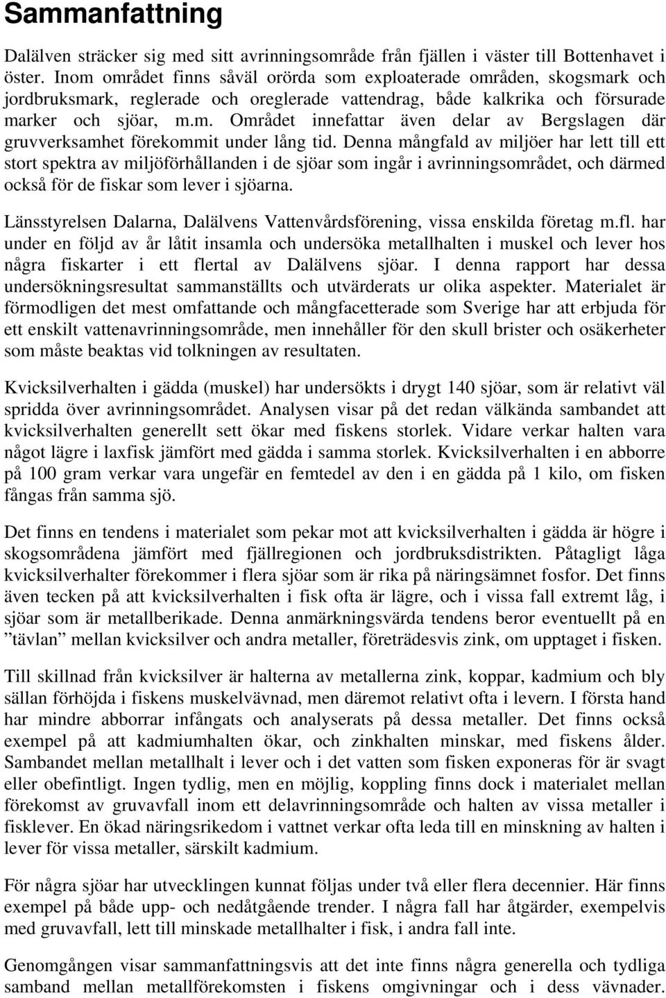 Denna mångfald av miljöer har lett till ett stort spektra av miljöförhållanden i de sjöar som ingår i avrinningsområdet, och därmed också för de fiskar som lever i sjöarna.