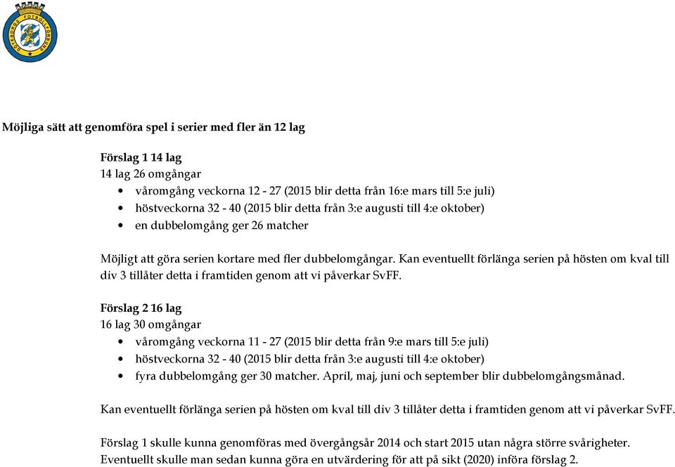 Kan eventuellt förlänga serien på hösten om kval till div 3 tillåter detta i framtiden genom att vi påverkar SvFF.