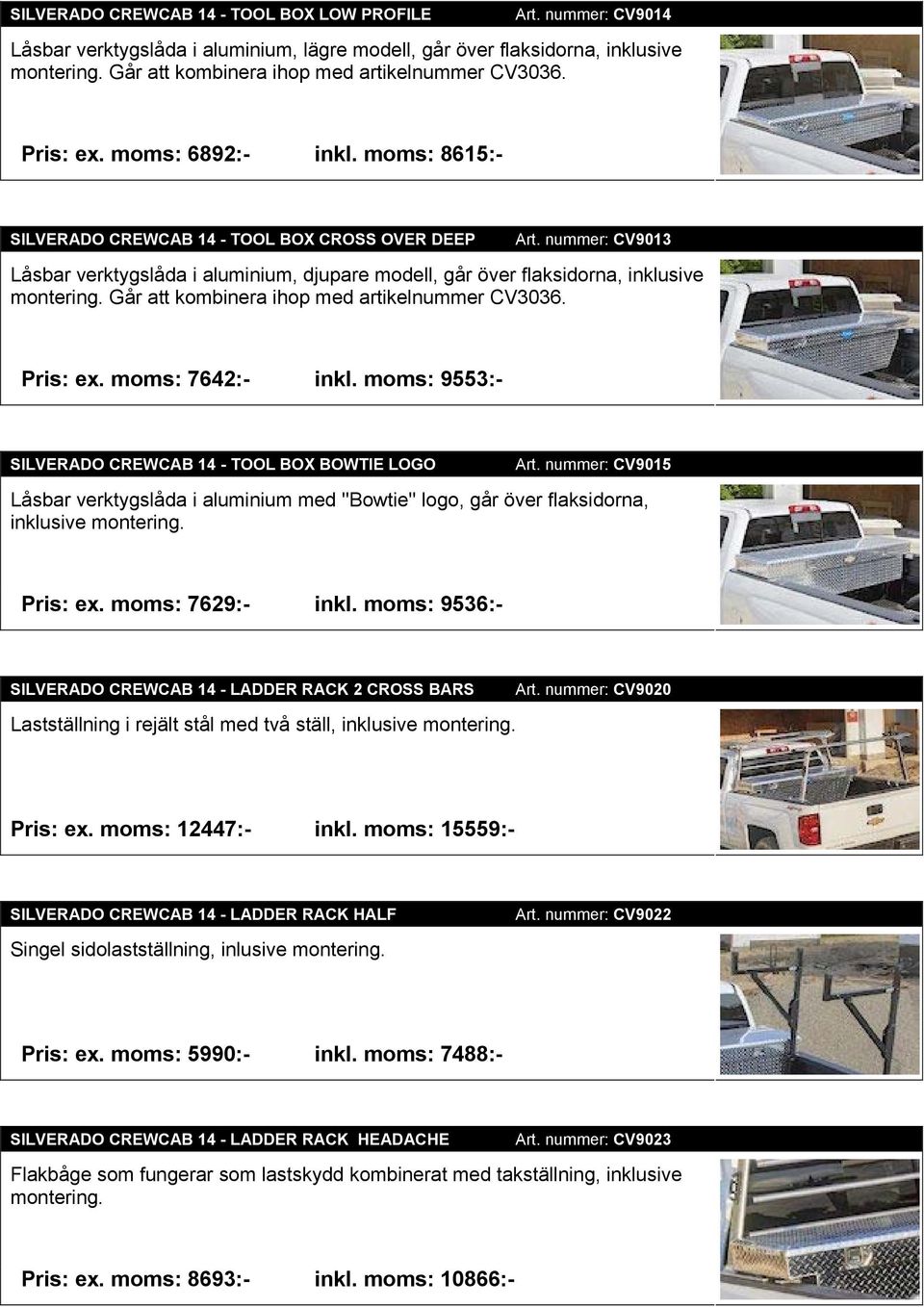 nummer: CV9013 Låsbar verktygslåda i aluminium, djupare modell, går över flaksidorna, inklusive montering. Går att kombinera ihop med artikelnummer CV3036. Pris: ex. moms: 7642:- inkl.