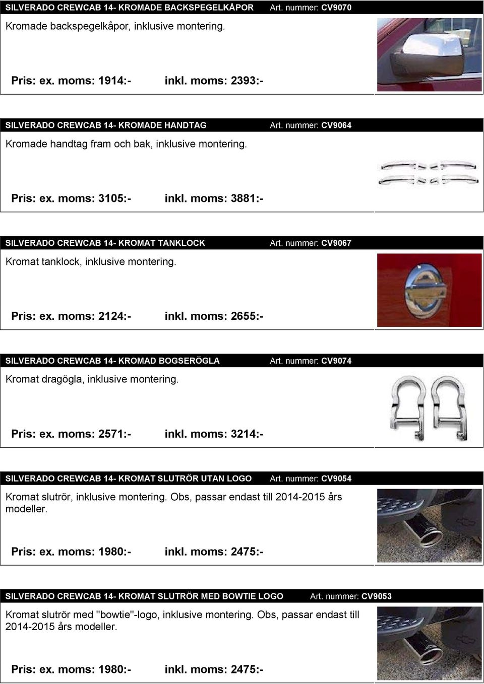 moms: 3881:- SILVERADO CREWCAB 14- KROMAT TANKLOCK Kromat tanklock, inklusive montering. Art. nummer: CV9067 Pris: ex. moms: 2124:- inkl.