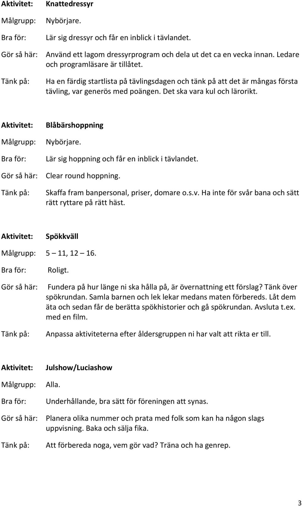 Lär sig hoppning och får en inblick i tävlandet. Clear round hoppning. Skaffa fram banpersonal, priser, domare o.s.v. Ha inte för svår bana och sätt rätt ryttare på rätt häst. Spökkväll 5 11, 12 16.