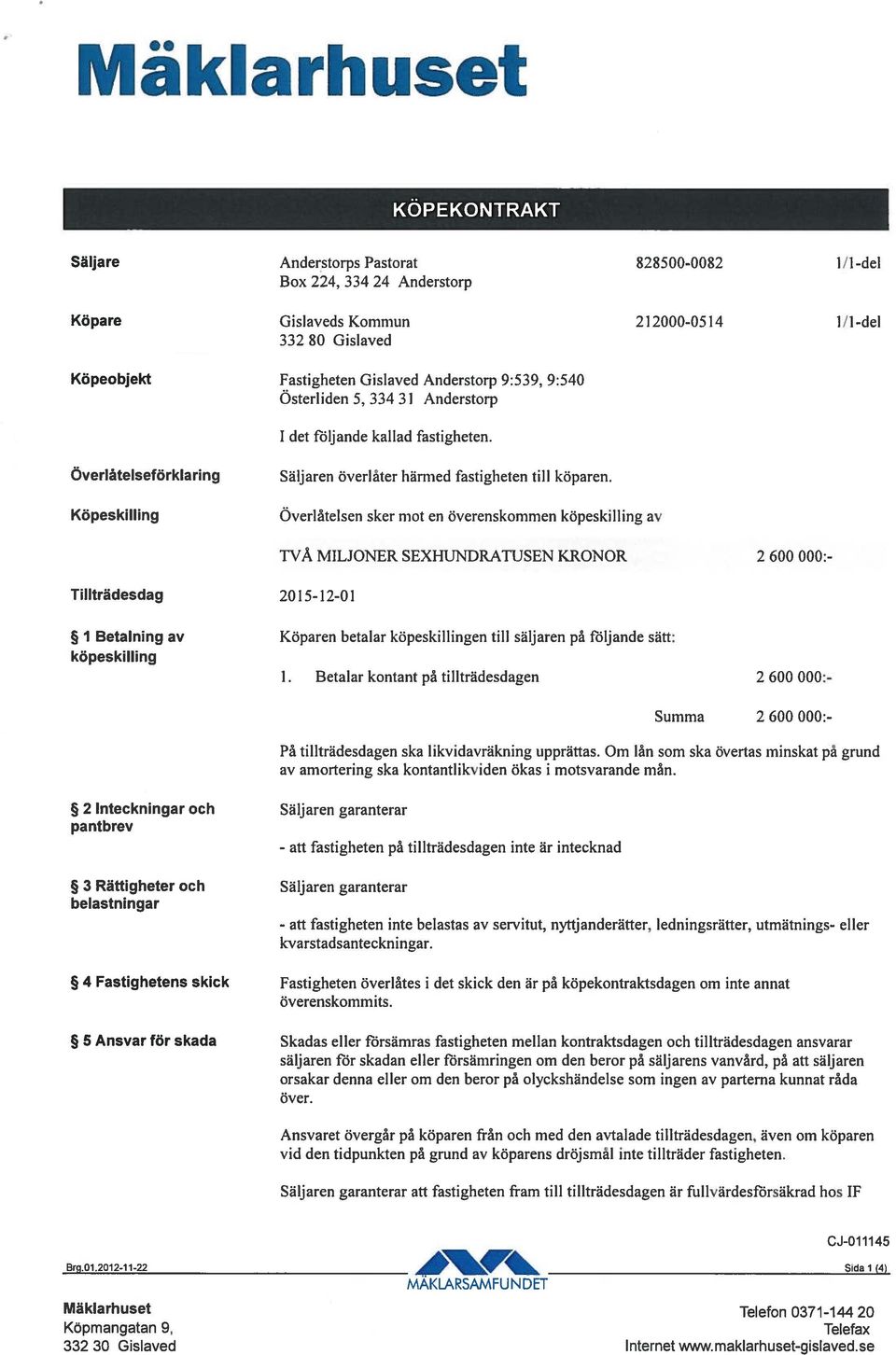 Överlåtelsen sker mot en överenskommen köpeskilling av Tillträdesdag 2015-12-01 TVÅ MILJONER SEXHUNDRATUSEN KRONOR 2600000:- 1 Betalning av Köparen betalar köpeskillingen till säljaren på följande