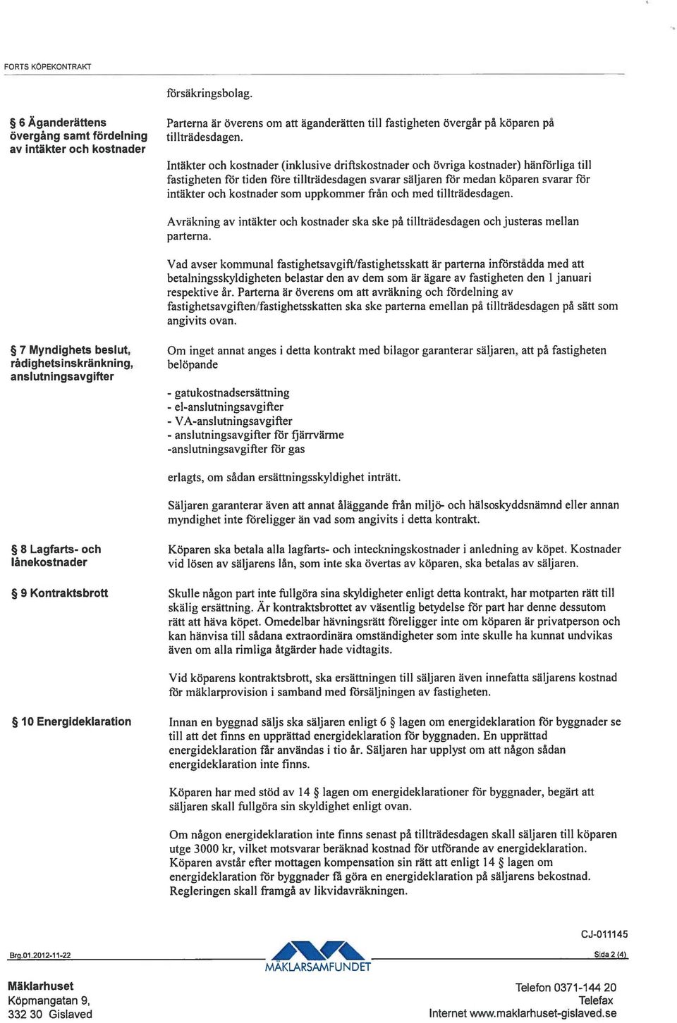 för intäkter och kostnader som uppkommer från och med tillträdesdagen. Avräkning av intäkter och kostnader ska ske på tiliträdesdagen och justeras mellan parterna.