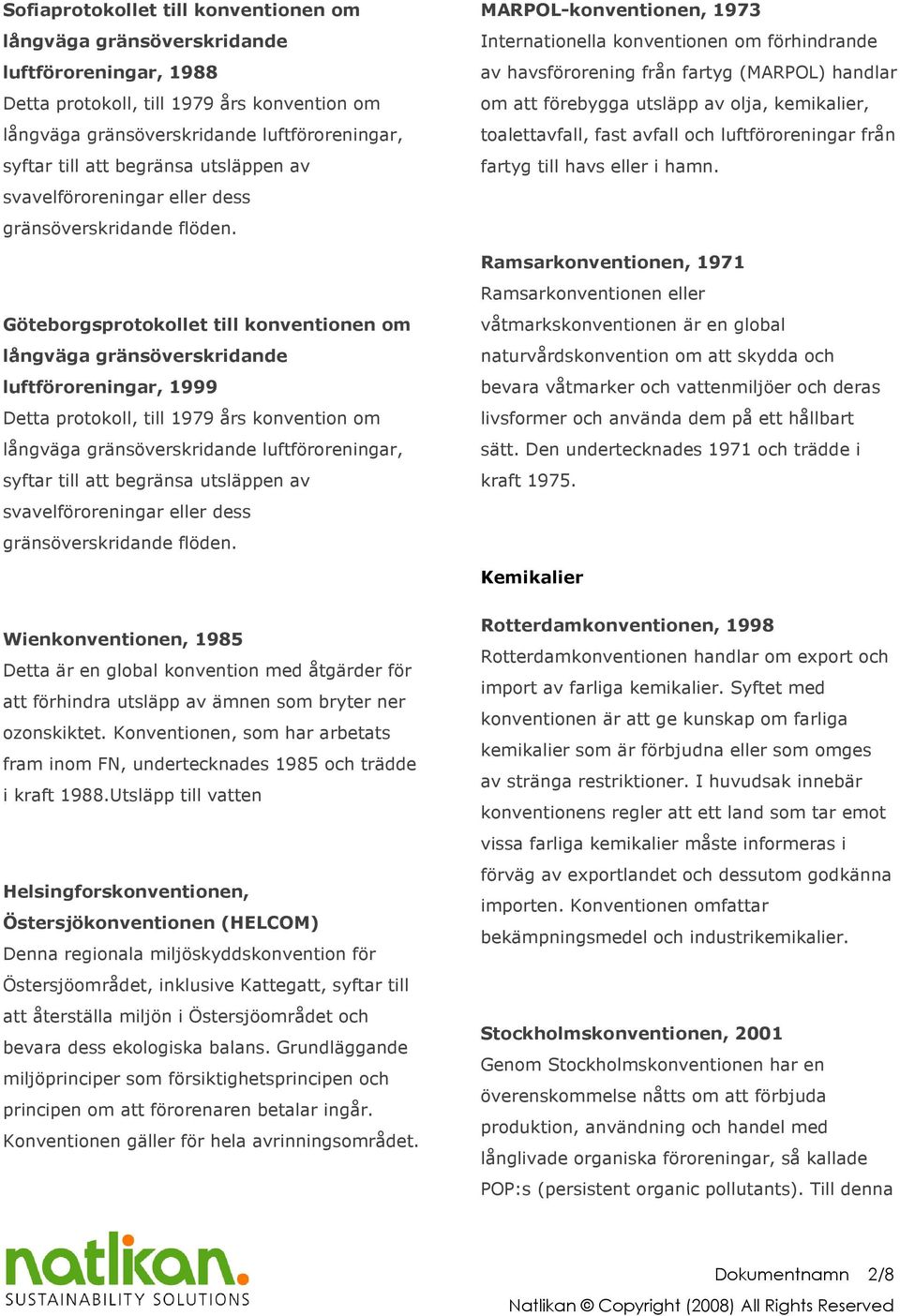 Göteborgsprotokollet till konventionen om långväga gränsöverskridande luftföroreningar, 1999 Detta protokoll, till 1979 års konvention om långväga gränsöverskridande luftföroreningar, syftar till att