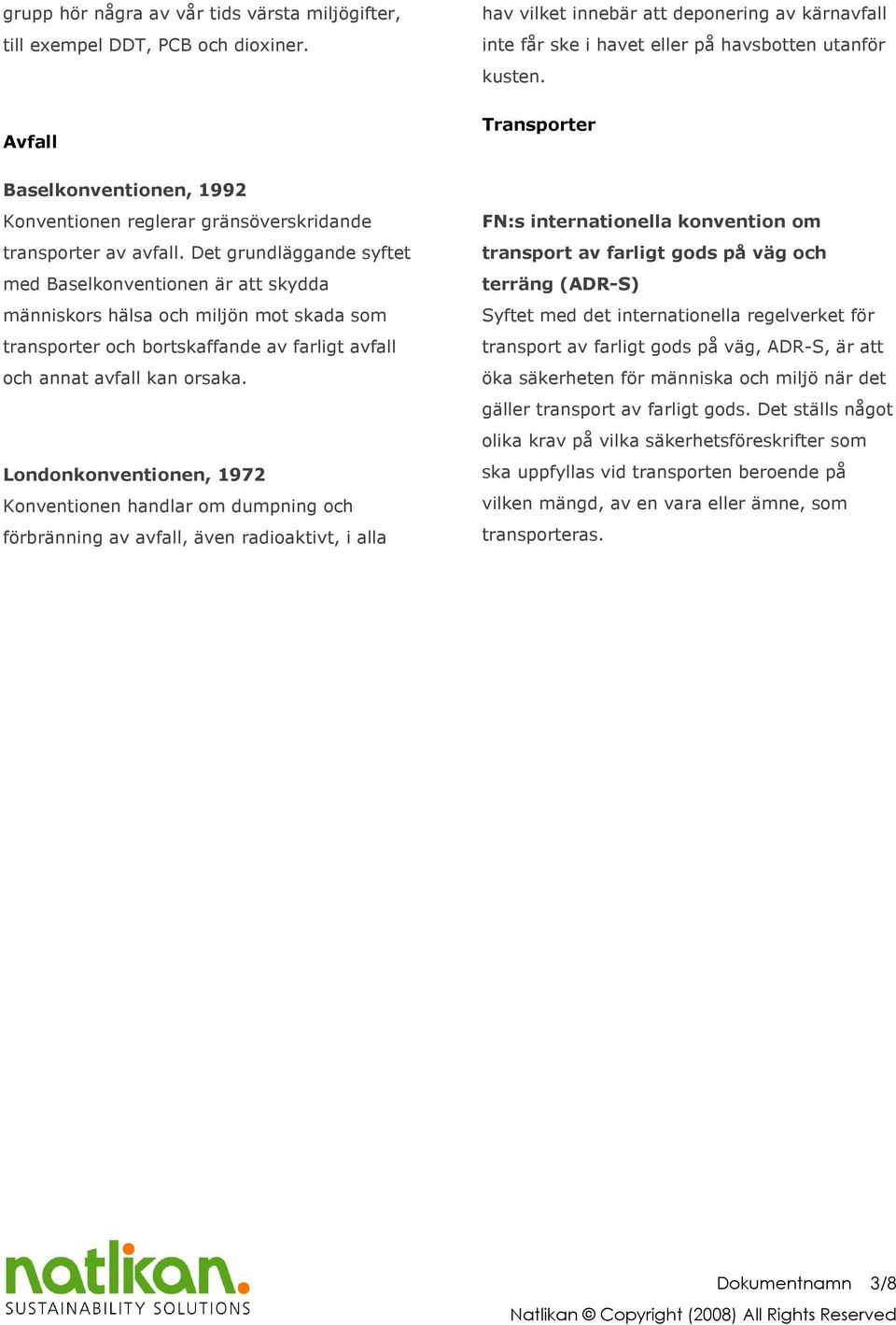 Londonkonventionen, 1972 Konventionen handlar om dumpning och förbränning av avfall, även radioaktivt, i alla hav vilket innebär att deponering av kärnavfall inte får ske i havet eller på havsbotten