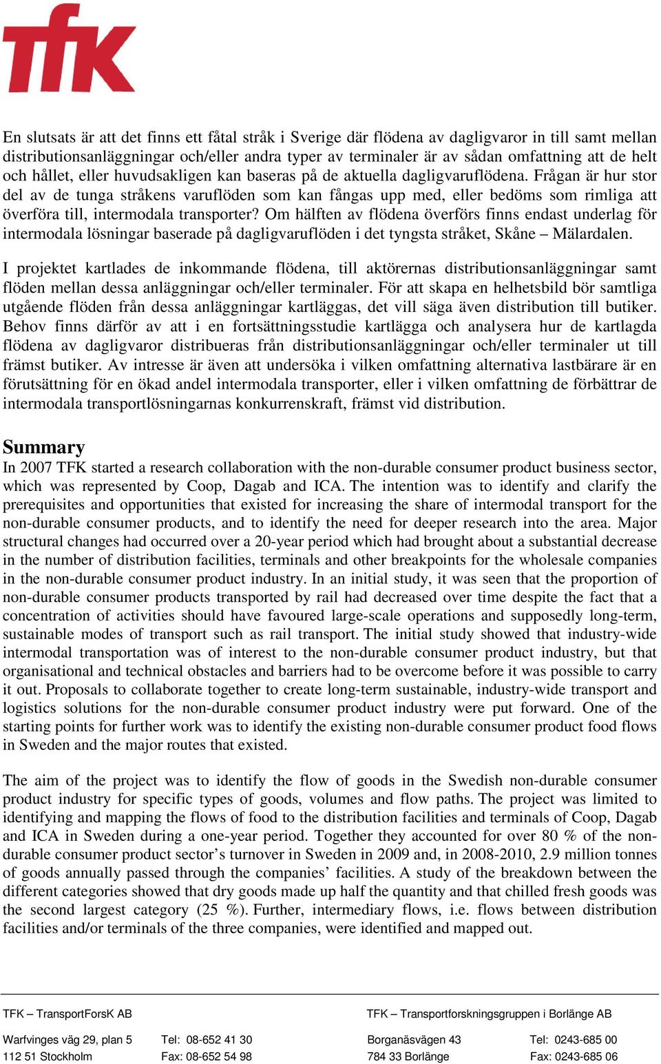 Frågan är hur stor del av de tunga stråkens varuflöden som kan fångas upp med, eller bedöms som rimliga att överföra till, intermodala transporter?