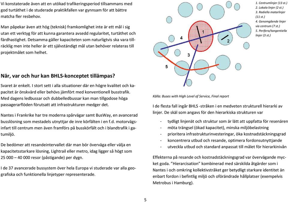 Detsamma gäller kapaciteten som naturligtvis ska vara tillräcklig men inte heller är ett självständigt mål utan behöver relateras till projektmålet som helhet. 1. Centrumlinjer (13 st.) 2.