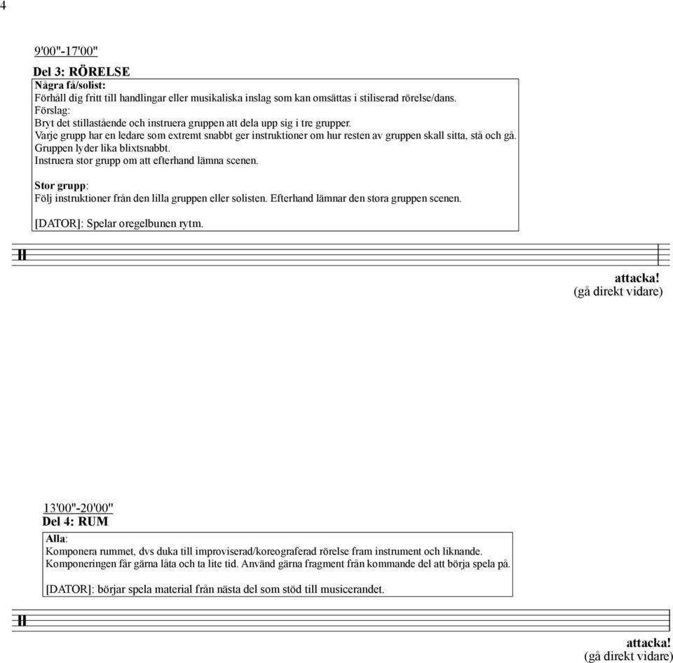 Gruppen lyder lika blixtsnabbt. Instruera stor grupp om att efterhand lämna scenen. Stor grupp: Följ instruktioner från den lilla gruppen eller solisten. Efterhand lämnar den stora gruppen scenen.