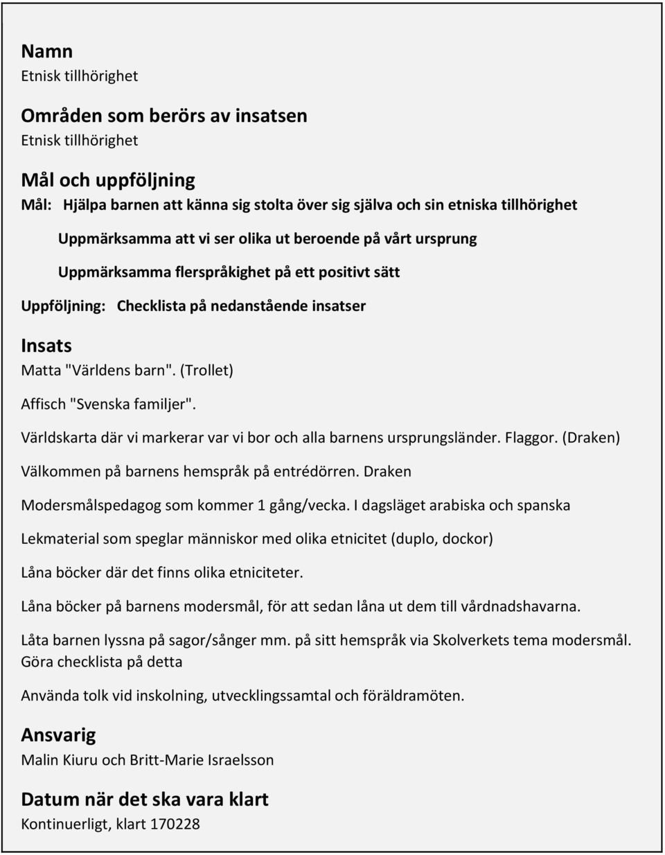 Världskarta där vi markerar var vi bor och alla barnens ursprungsländer. Flaggor. (Draken) Välkommen på barnens hemspråk på entrédörren. Draken Modersmålspedagog som kommer 1 gång/vecka.