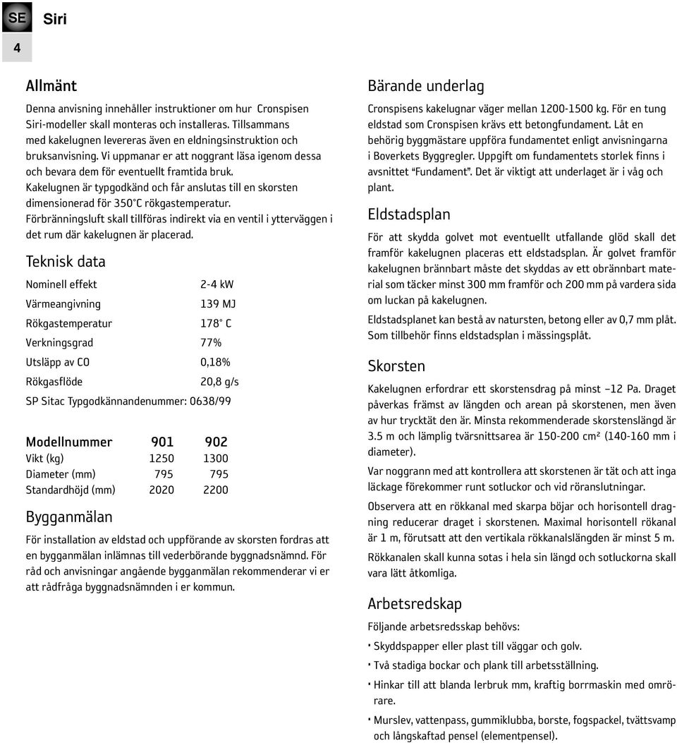 Kakelugnen är typgodkänd och får anslutas till en skorsten dimensionerad för 350 C rökgastemperatur.