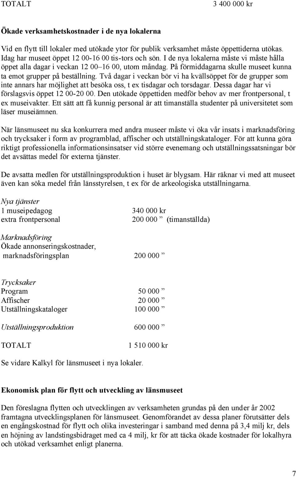 På förmiddagarna skulle museet kunna ta emot grupper på beställning. Två dagar i veckan bör vi ha kvällsöppet för de grupper som inte annars har möjlighet att besöka oss, t ex tisdagar och torsdagar.