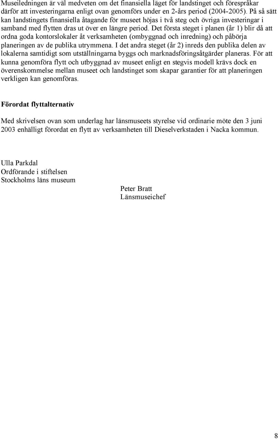 Det första steget i planen (år 1) blir då att ordna goda kontorslokaler åt verksamheten (ombyggnad och inredning) och påbörja planeringen av de publika utrymmena.