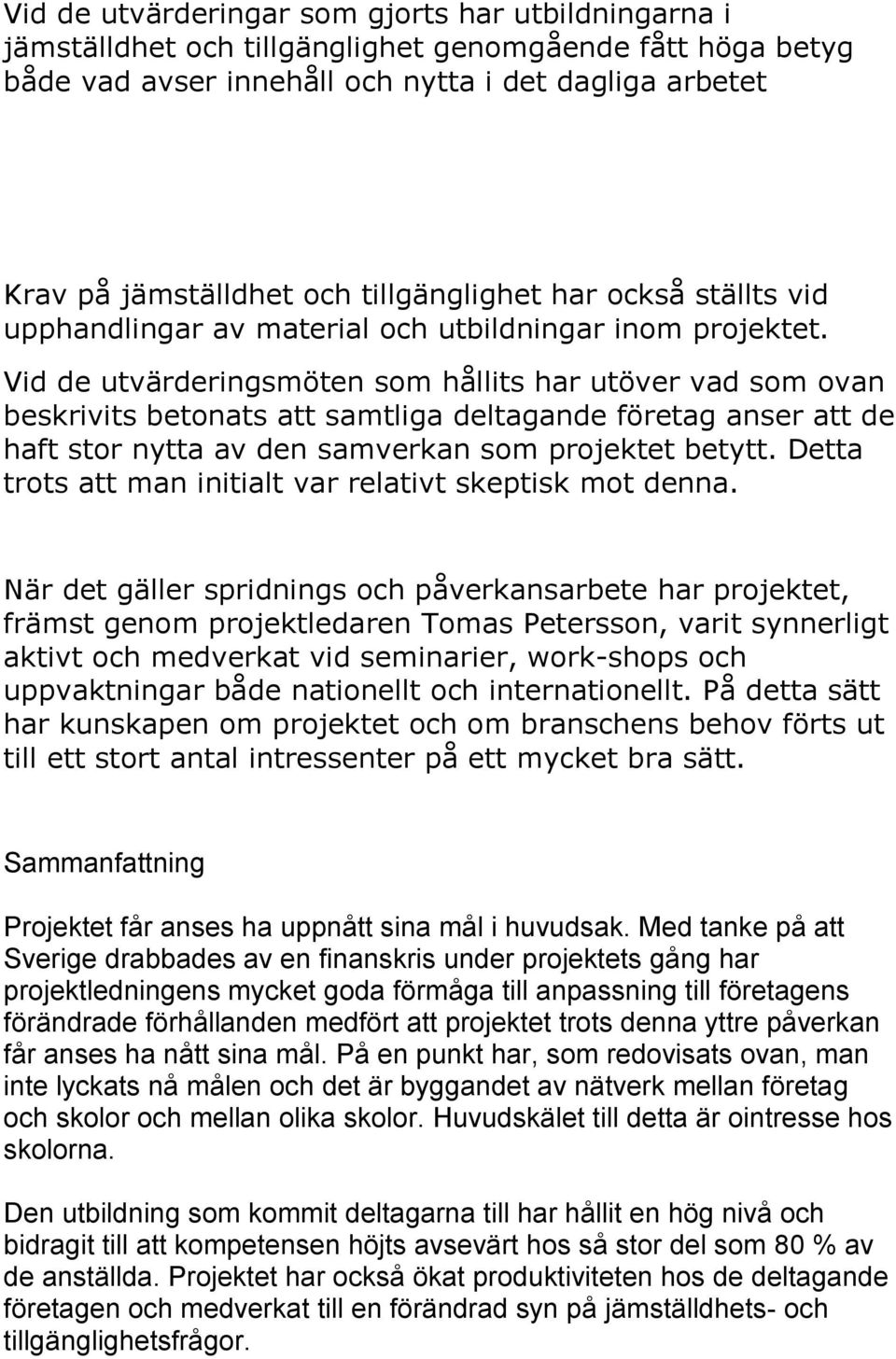 Vid de utvärderingsmöten som hållits har utöver vad som ovan beskrivits betonats att samtliga deltagande företag anser att de haft stor nytta av den samverkan som projektet betytt.