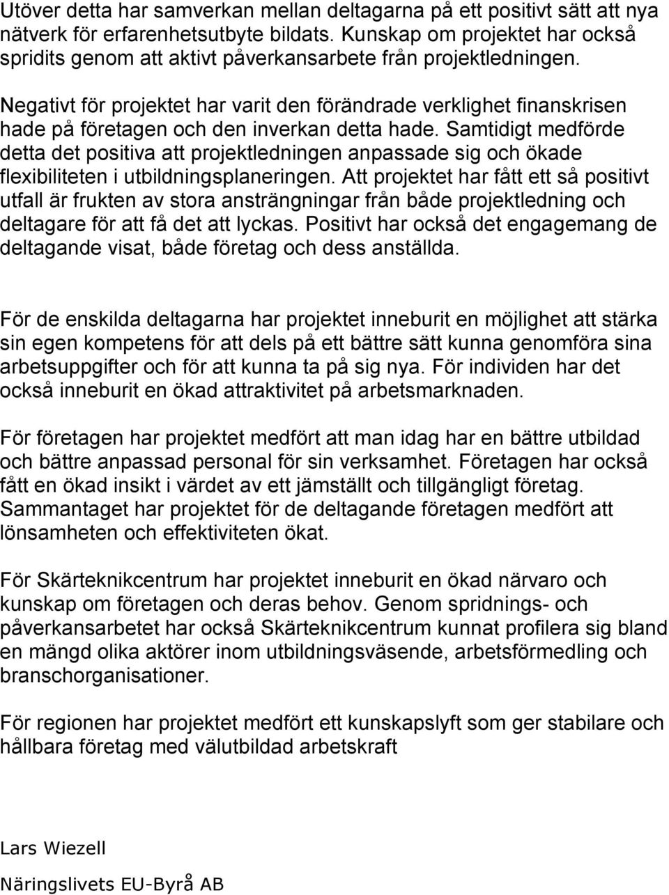 Negativt för projektet har varit den förändrade verklighet finanskrisen hade på företagen och den inverkan detta hade.