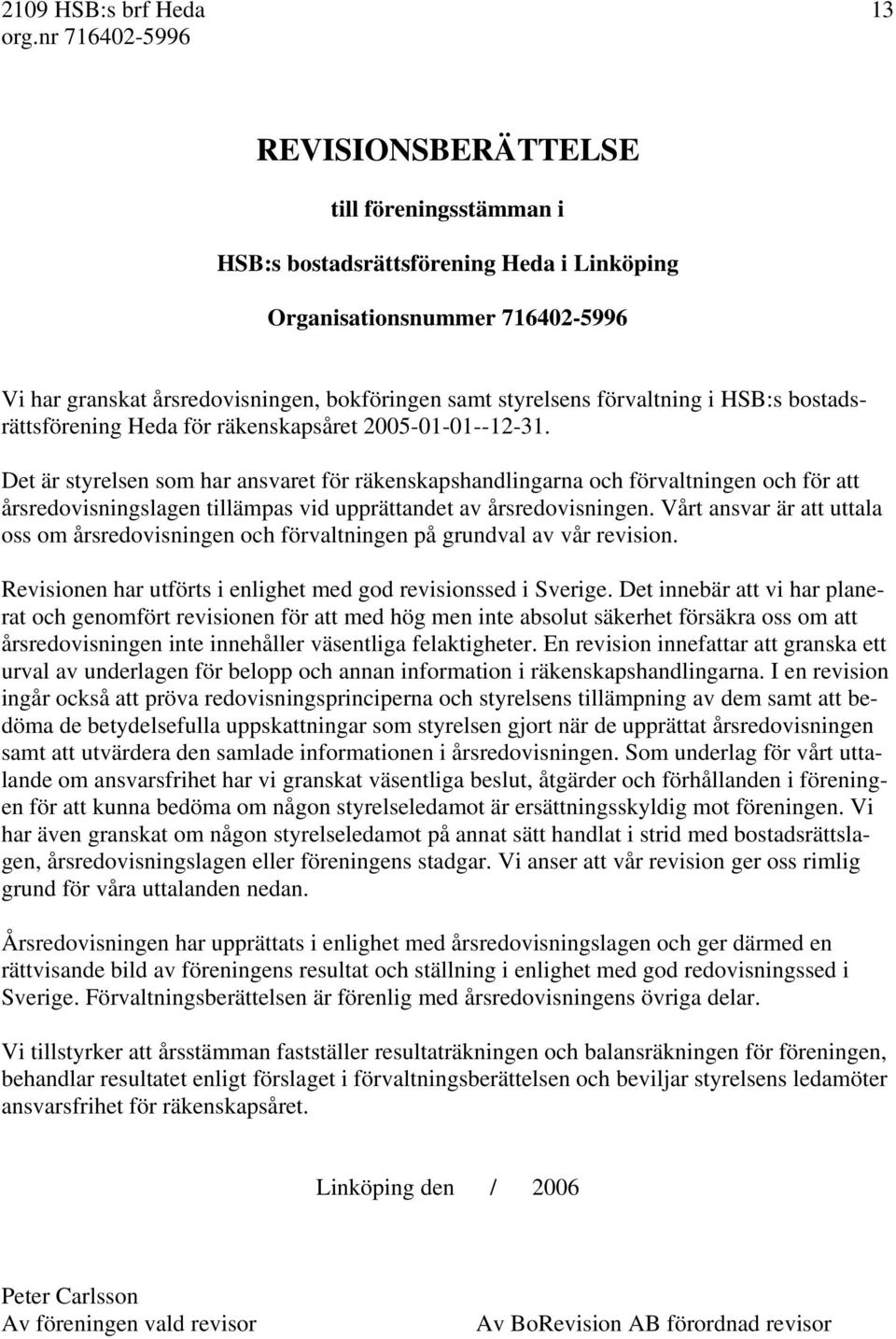 Det är styrelsen som har ansvaret för räkenskapshandlingarna och förvaltningen och för att årsredovisningslagen tillämpas vid upprättandet av årsredovisningen.