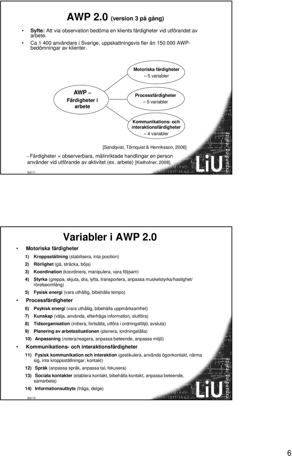 Motoriska färdigheter 5 variabler AWP Färdigheter i arbete Processfärdigheter 5 variabler Kommunikations- och interaktionsfärdigheter 4 variabler [Sandqvist, Törnquist & Henriksson, 2006] Färdigheter