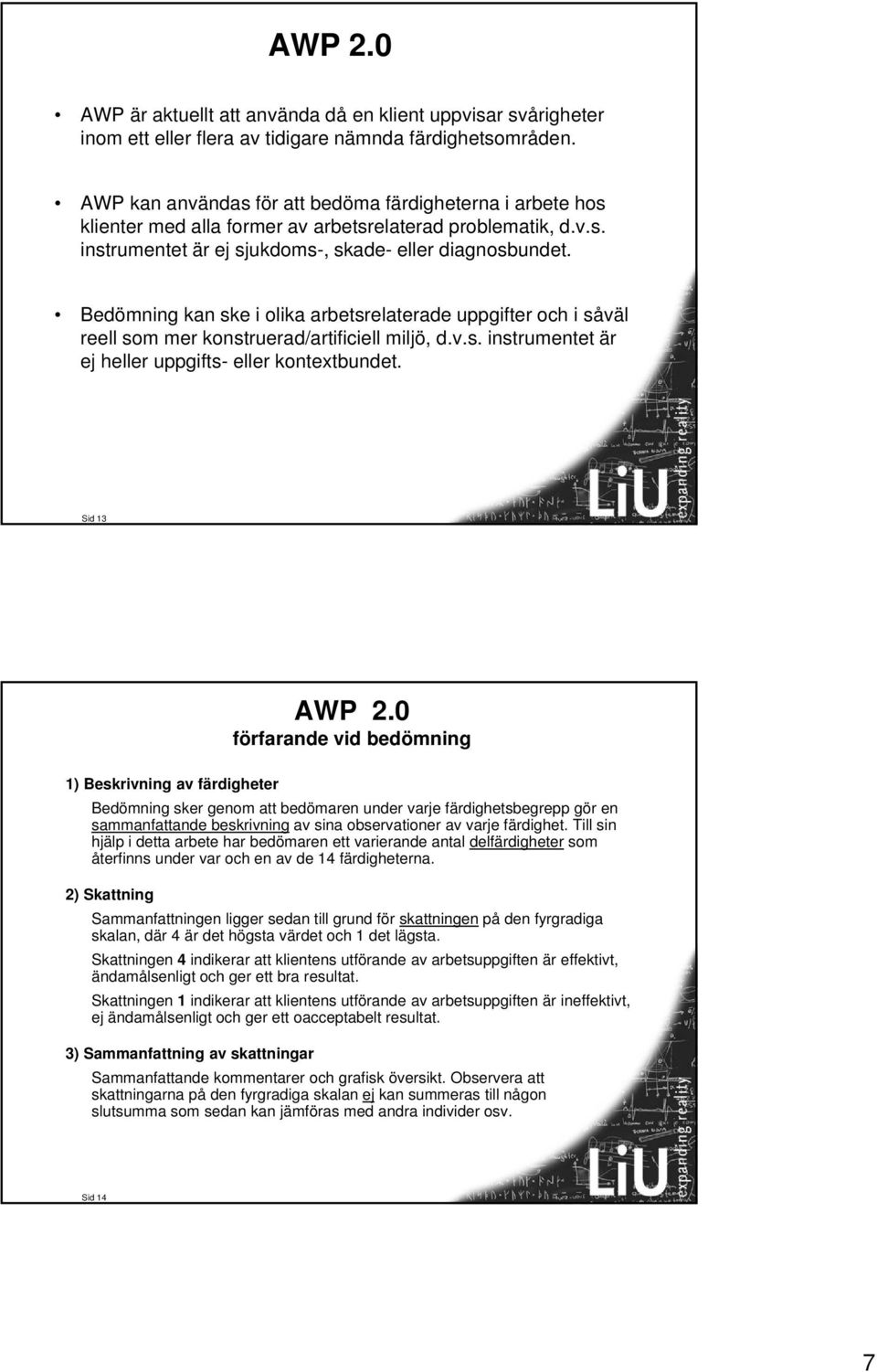 Bedömning kan ske i olika arbetsrelaterade uppgifter och i såväl reell som mer konstruerad/artificiell miljö, d.v.s. instrumentet är ej heller uppgifts- eller kontextbundet. Sid 13 AWP 2.