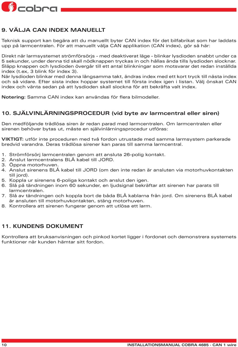 nödknappen tryckas in och hållas ända tills lysdioden slocknar. Släpp knappen och lysdioden övergår till ett antal blinkningar som motsvarar det redan inställda index (t.ex, 3 blink för index 3).