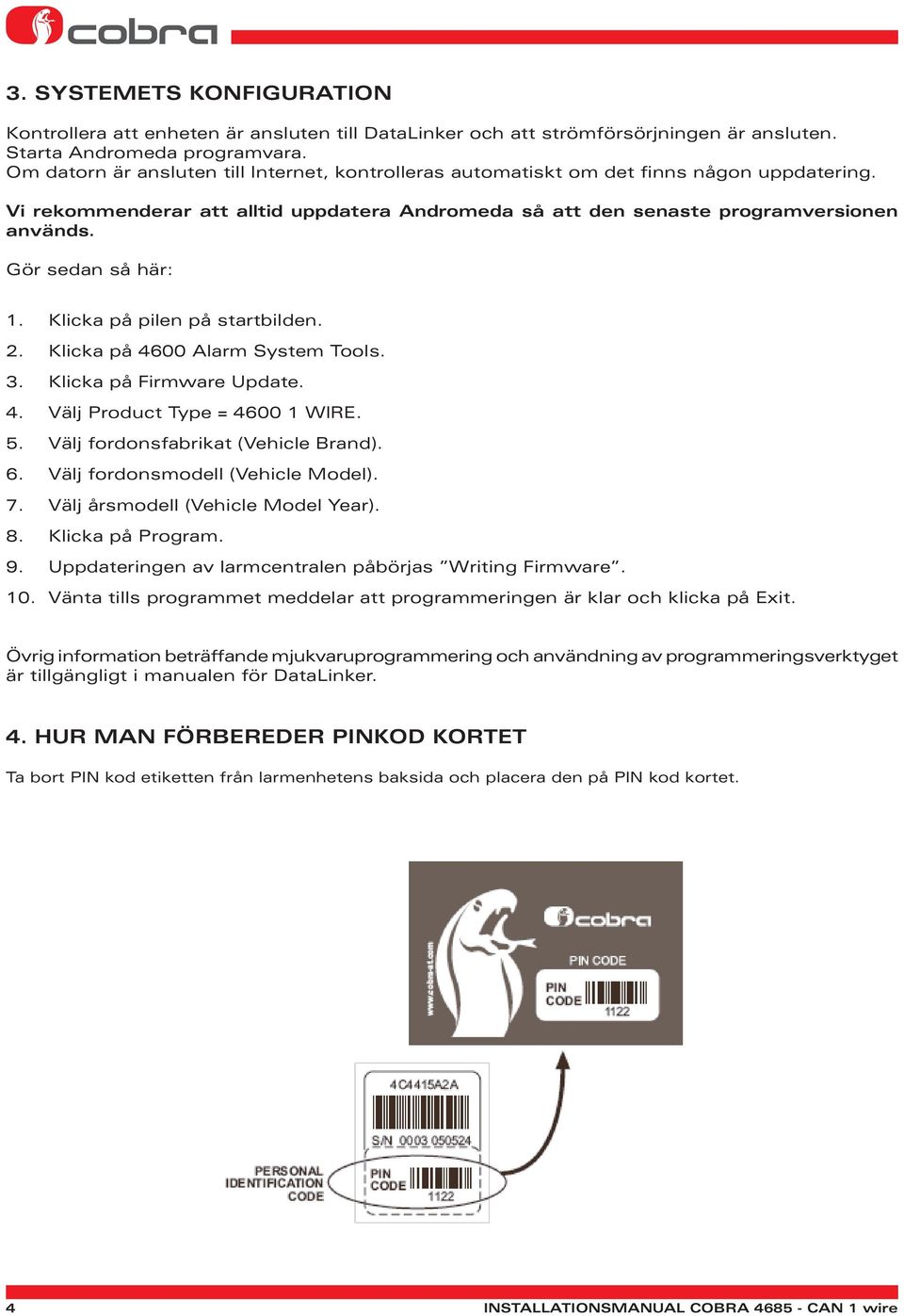 Gör sedan så här: 1. Klicka på pilen på startbilden. 2. Klicka på 4600 Alarm System Tools. 3. Klicka på Firmware Update. 4. Välj Product Type = 4600 1 WIRE. 5. Välj fordonsfabrikat (Vehicle Brand). 6.