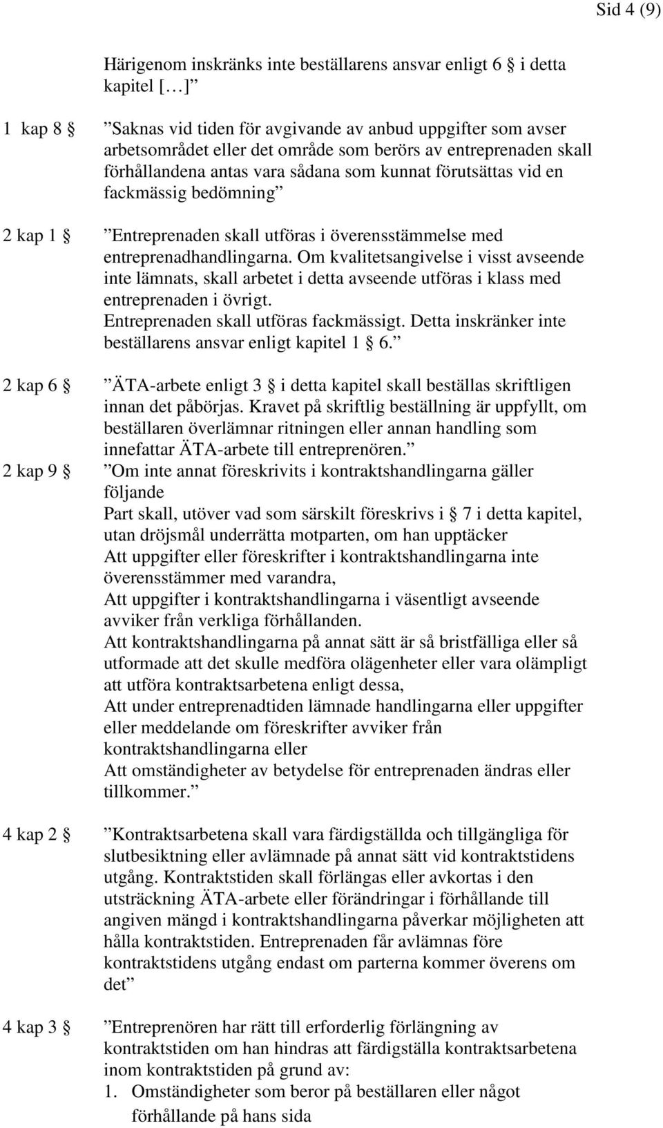 Om kvalitetsangivelse i visst avseende inte lämnats, skall arbetet i detta avseende utföras i klass med entreprenaden i övrigt. Entreprenaden skall utföras fackmässigt.